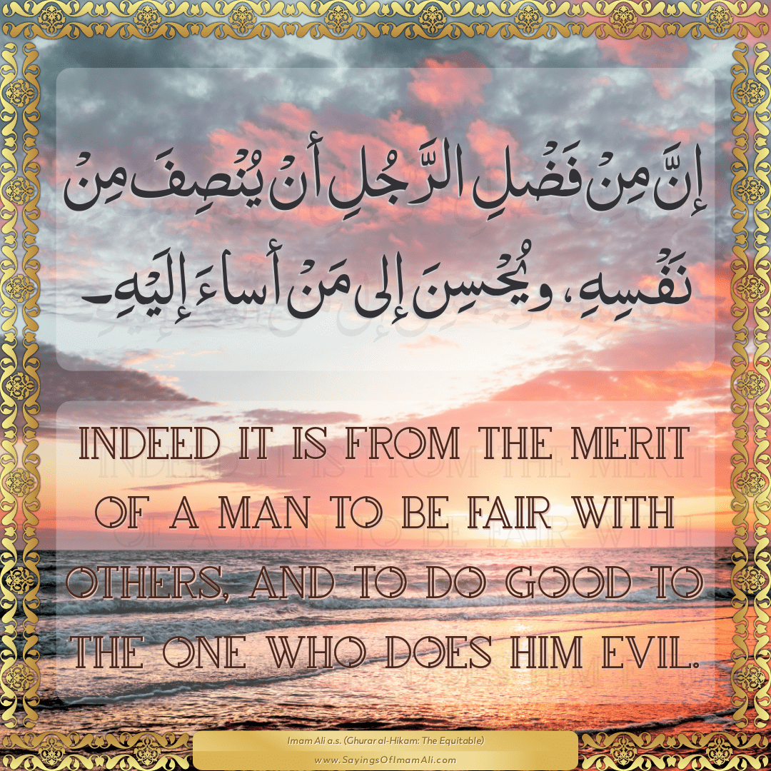 Indeed it is from the merit of a man to be fair with others, and to do...